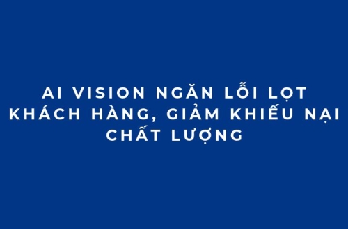 AI Vision ngăn lỗi lọt khách hàng, giảm khiếu nại chất lượng