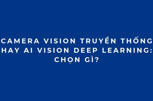 Camera Vision truyền thống hay AI Vision Deep Learning: Chọn gì?
