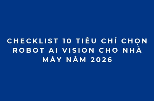 Checklist 10 tiêu chí chọn Robot AI Vision cho nhà máy năm 2026
