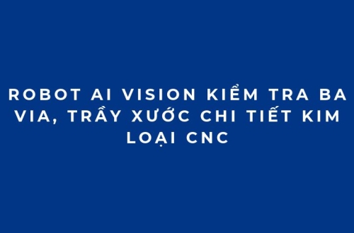 Robot AI Vision kiểm tra ba via, trầy xước chi tiết kim loại CNC