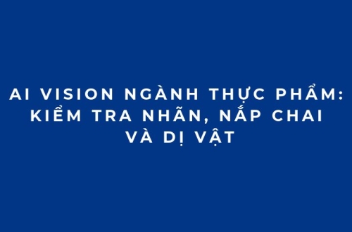 AI Vision ngành thực phẩm: Kiểm tra nhãn, nắp chai và dị vật