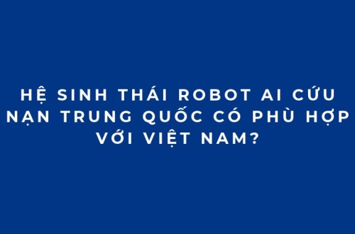 Hệ sinh thái Robot AI cứu nạn Trung Quốc có phù hợp với Việt Nam?