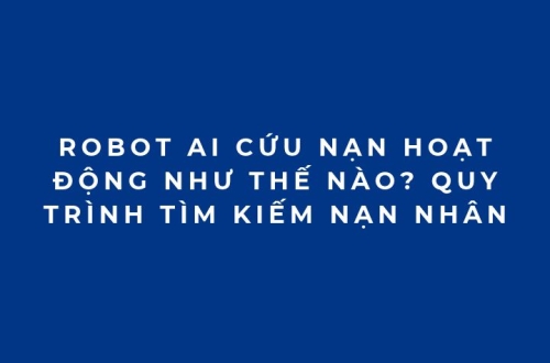 Robot AI cứu nạn hoạt động như thế nào? Quy trình tìm kiếm nạn nhân