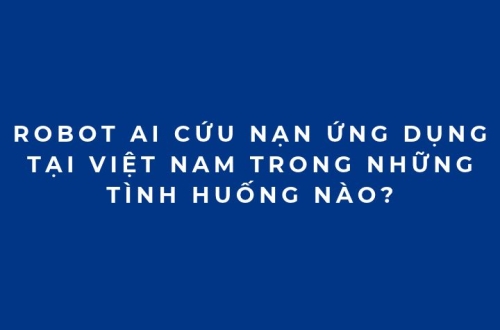 Robot AI cứu nạn ứng dụng tại Việt Nam trong những tình huống nào?