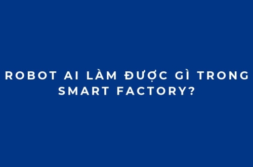 Robot AI làm được gì trong Smart Factory? Ứng dụng thực tế